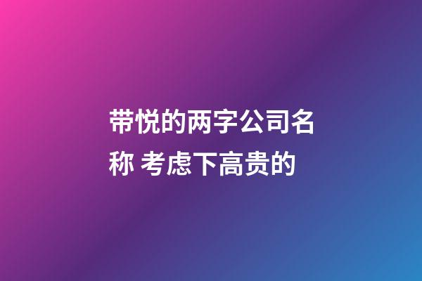 带悦的两字公司名称 考虑下高贵的-第1张-公司起名-玄机派